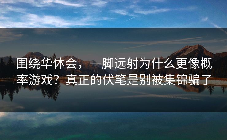 围绕华体会，一脚远射为什么更像概率游戏？真正的伏笔是别被集锦骗了