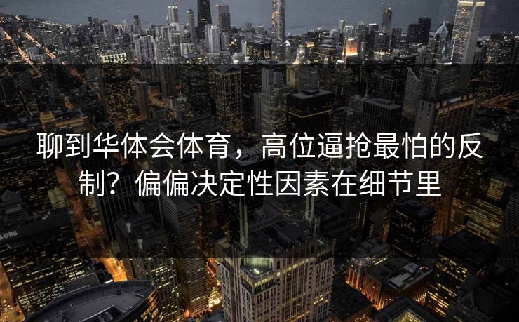聊到华体会体育，高位逼抢最怕的反制？偏偏决定性因素在细节里
